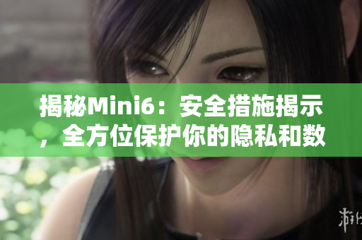 揭秘Mini6：安全措施揭示，全方位保護(hù)你的隱私和數(shù)據(jù)安全