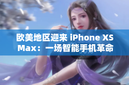 歐美地區(qū)迎來 iPhone XS Max：一場(chǎng)智能手機(jī)革命的引領(lǐng)