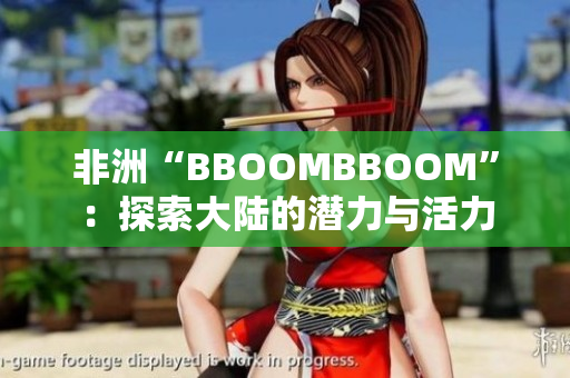 非洲“BBOOMBBOOM”：探索大陸的潛力與活力