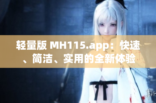 輕量版 MH115.app：快速、簡(jiǎn)潔、實(shí)用的全新體驗(yàn)