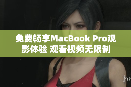 免費(fèi)暢享MacBook Pro觀影體驗(yàn) 觀看視頻無限制