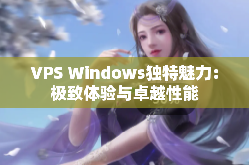 VPS Windows獨(dú)特魅力：極致體驗(yàn)與卓越性能