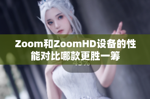 Zoom和ZoomHD設(shè)備的性能對比哪款更勝一籌