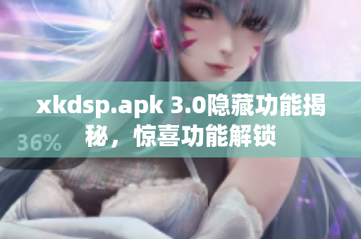 xkdsp.apk 3.0隱藏功能揭秘，驚喜功能解鎖