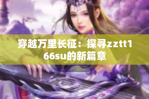 穿越萬(wàn)里長(zhǎng)征：探尋zztt166su的新篇章