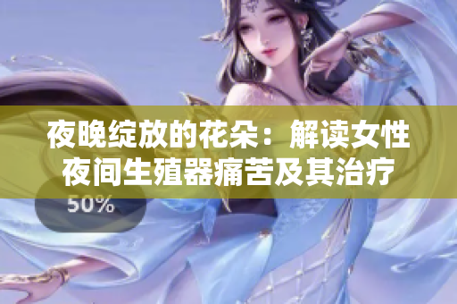 夜晚綻放的花朵：解讀女性夜間生殖器痛苦及其治療