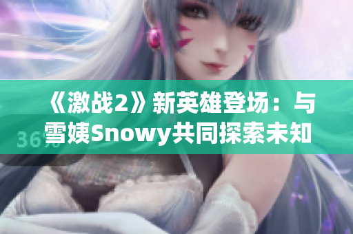 《激戰(zhàn)2》新英雄登場：與雪姨Snowy共同探索未知世界