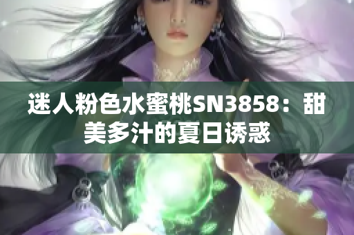 迷人粉色水蜜桃SN3858：甜美多汁的夏日誘惑