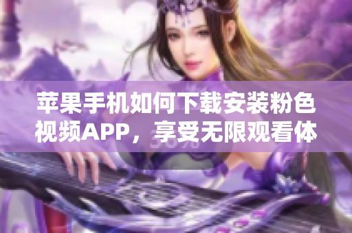 蘋果手機如何下載安裝粉色視頻APP，享受無限觀看體驗