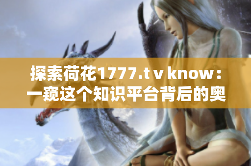 探索荷花1777.tⅴknow：一窺這個知識平臺背后的奧秘