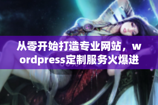 從零開始打造專業(yè)網(wǎng)站，wordpress定制服務(wù)火爆進(jìn)行