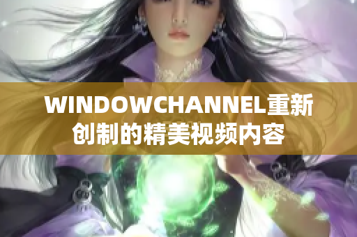 WINDOWCHANNEL重新創(chuàng)制的精美視頻內(nèi)容