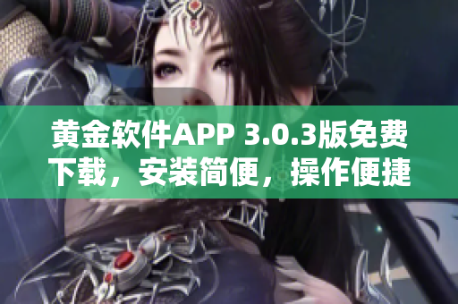 黃金軟件APP 3.0.3版免費(fèi)下載，安裝簡(jiǎn)便，操作便捷，提供更多功能