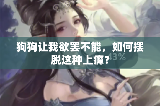 狗狗讓我欲罷不能，如何擺脫這種上癮？