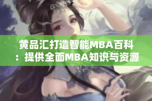 黃品匯打造智能MBA百科：提供全面MBA知識與資源