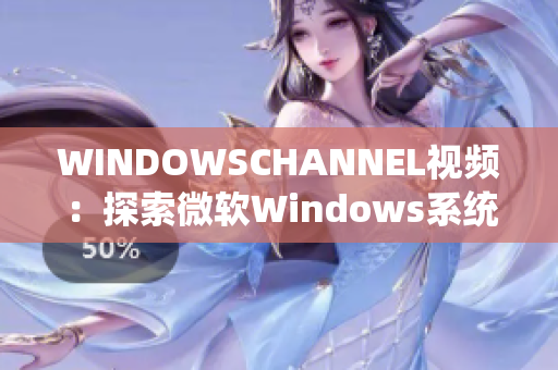 WINDOWSCHANNEL視頻：探索微軟Windows系統(tǒng)的最新教程