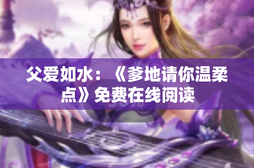 父愛如水：《爹地請(qǐng)你溫柔點(diǎn)》免費(fèi)在線閱讀