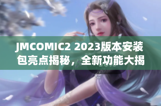 JMCOMIC2 2023版本安裝包亮點揭秘，全新功能大揭露