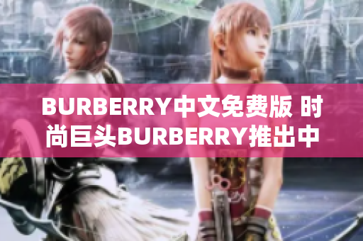 BURBERRY中文免費版 時尚巨頭BURBERRY推出中文免費版本