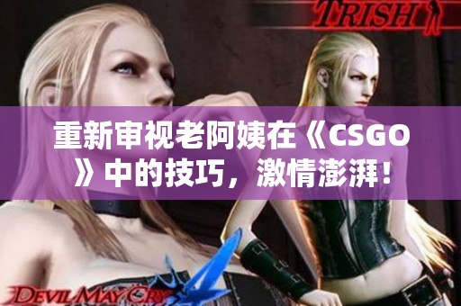 重新審視老阿姨在《CSGO》中的技巧，激情澎湃！