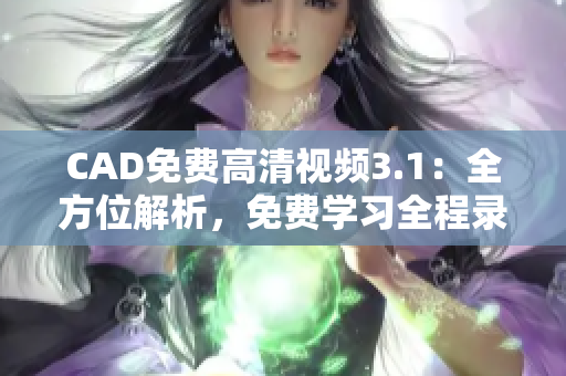 CAD免費(fèi)高清視頻3.1：全方位解析，免費(fèi)學(xué)習(xí)全程錄制視頻