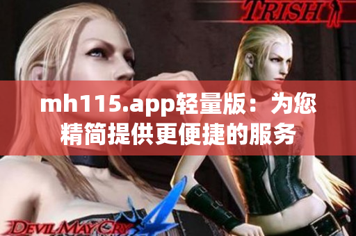 mh115.app輕量版：為您精簡提供更便捷的服務(wù)