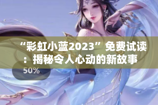 “彩虹小藍(lán)2023”免費(fèi)試讀：揭秘令人心動的新故事