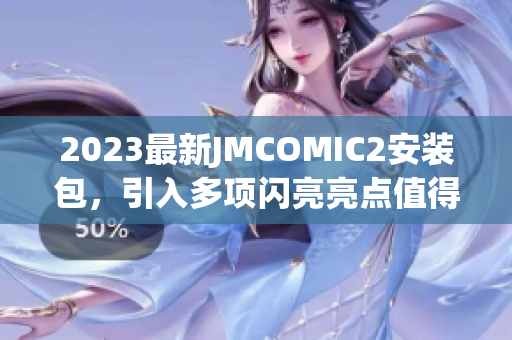 2023最新JMCOMIC2安裝包，引入多項閃亮亮點值得期待