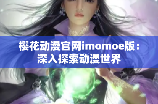 櫻花動(dòng)漫官網(wǎng)imomoe版：深入探索動(dòng)漫世界