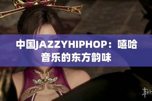 中國JAZZYHIPHOP：嘻哈音樂的東方韻味