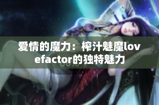 愛(ài)情的魔力：榨汁魅魔lovefactor的獨(dú)特魅力