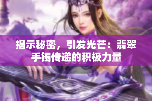 揭示秘密，引發(fā)光芒：翡翠手鐲傳遞的積極力量