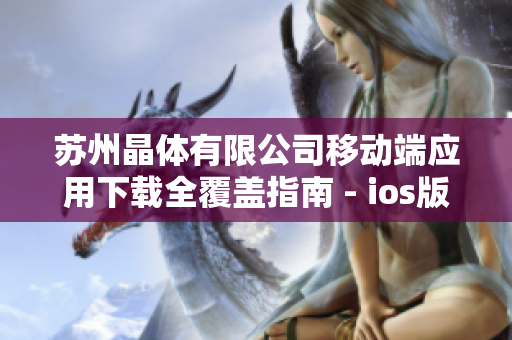 蘇州晶體有限公司移動端應(yīng)用下載全覆蓋指南 - ios版