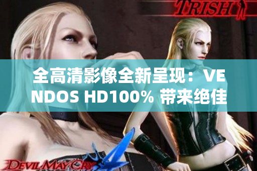 全高清影像全新呈現(xiàn)：VENDOS HD100% 帶來絕佳觀賞體驗