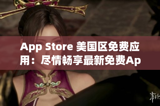 App Store 美國(guó)區(qū)免費(fèi)應(yīng)用：盡情暢享最新免費(fèi)App