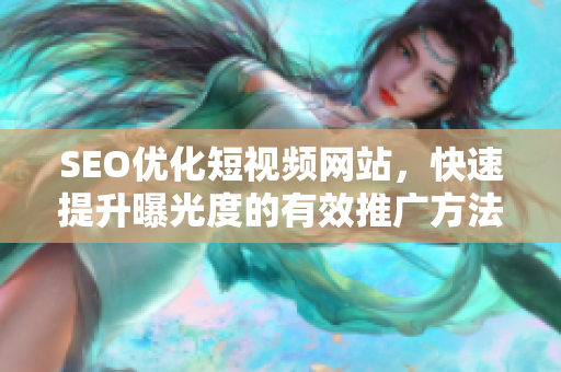 SEO優(yōu)化短視頻網(wǎng)站，快速提升曝光度的有效推廣方法