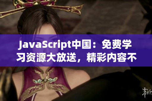 JavaScript中國：免費(fèi)學(xué)習(xí)資源大放送，精彩內(nèi)容不容錯(cuò)過!