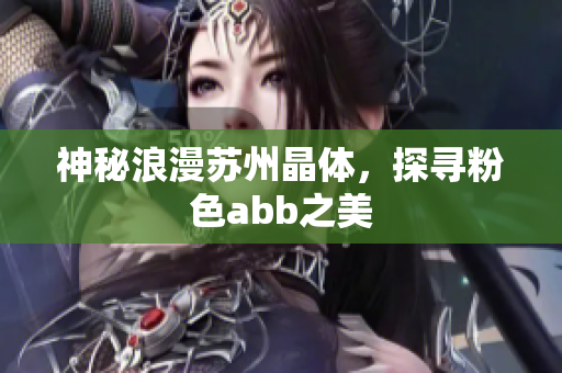 神秘浪漫蘇州晶體，探尋粉色abb之美