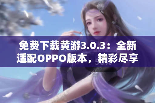 免費(fèi)下載黃游3.0.3：全新適配OPPO版本，精彩盡享