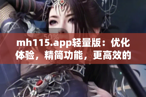 mh115.app輕量版：優(yōu)化體驗，精簡功能，更高效的MH115應(yīng)用