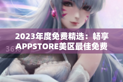 2023年度免費(fèi)精選：暢享APPSTORE美區(qū)最佳免費(fèi)應(yīng)用