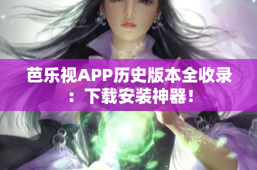 芭樂視APP歷史版本全收錄：下載安裝神器！