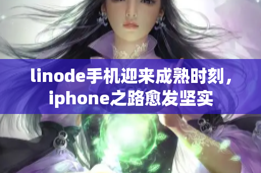 linode手機(jī)迎來成熟時刻，iphone之路愈發(fā)堅(jiān)實(shí)