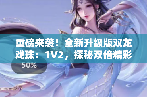 重磅來襲！全新升級版雙龍戲珠：1V2，探秘雙倍精彩！