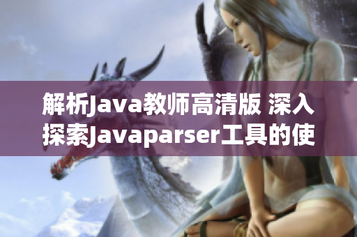 解析Java教師高清版 深入探索Javaparser工具的使用