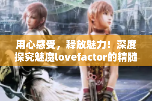 用心感受，釋放魅力！深度探究魅魔lovefactor的精髓