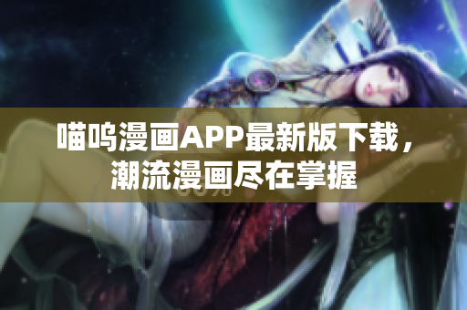 喵嗚漫畫APP最新版下載，潮流漫畫盡在掌握