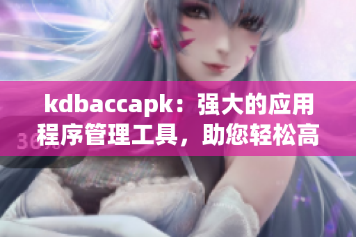 kdbaccapk：強大的應用程序管理工具，助您輕松高效完成任務