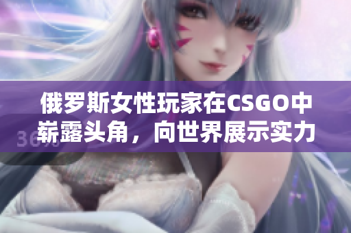 俄羅斯女性玩家在CSGO中嶄露頭角，向世界展示實(shí)力