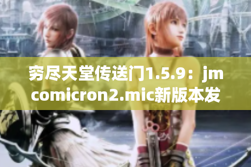 窮盡天堂傳送門1.5.9：jmcomicron2.mic新版本發(fā)布